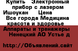 Купить : Электронный прибор с лазером Ишоукан   › Цена ­ 16 300 - Все города Медицина, красота и здоровье » Аппараты и тренажеры   . Ненецкий АО,Устье д.